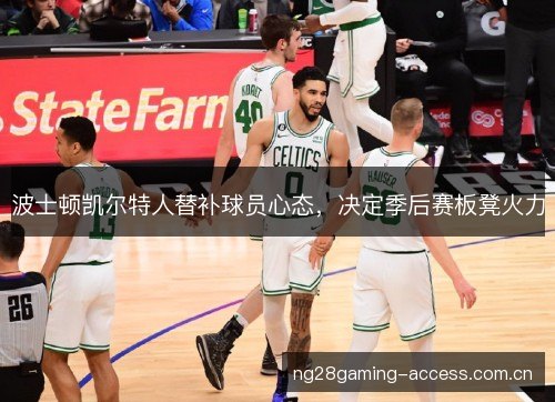 波士顿凯尔特人替补球员心态，决定季后赛板凳火力