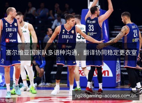 塞尔维亚国家队多语种沟通,翻译协同稳定更衣室 塞尔维亚国家队多语种沟通,翻译协同稳定更衣室
