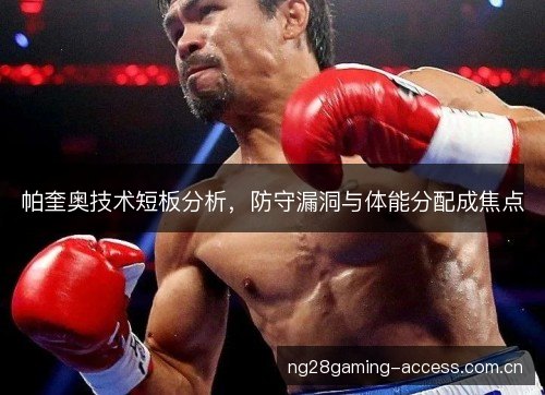 帕奎奥技术短板分析，防守漏洞与体能分配成焦点
